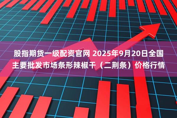 股指期货一级配资官网 2025年9月20日全国主要批发市场条形辣椒干（二荆条）价格行情