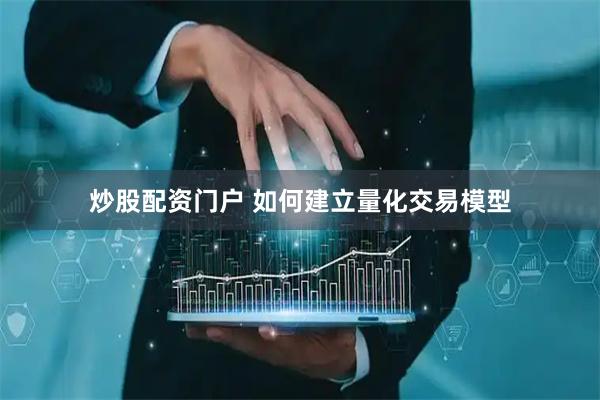 炒股配资门户 如何建立量化交易模型