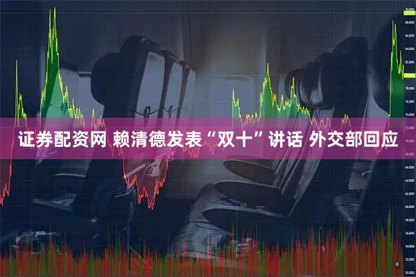 证券配资网 赖清德发表“双十”讲话 外交部回应