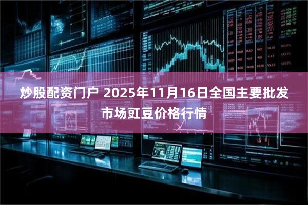 炒股配资门户 2025年11月16日全国主要批发市场豇豆价格行情