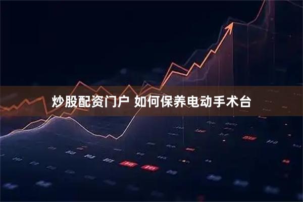 炒股配资门户 如何保养电动手术台