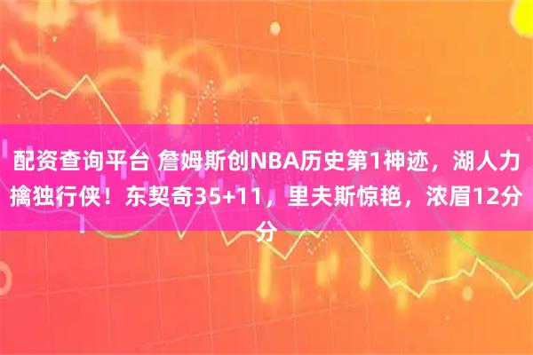 配资查询平台 詹姆斯创NBA历史第1神迹，湖人力擒独行侠！东契奇35+11，里夫斯惊艳，浓眉12分